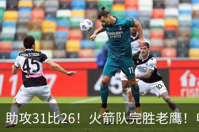 助攻31比26！火箭队完胜老鹰！申京轰29+9+9，赛后公开感谢范乔丹